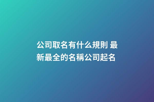 公司取名有什么規則 最新最全的名稱公司起名-第1張-公司起名-玄機派